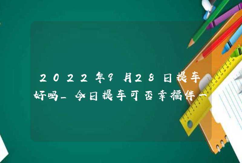 2022年9月28日提车好吗_今日提车可否幸福伴一生