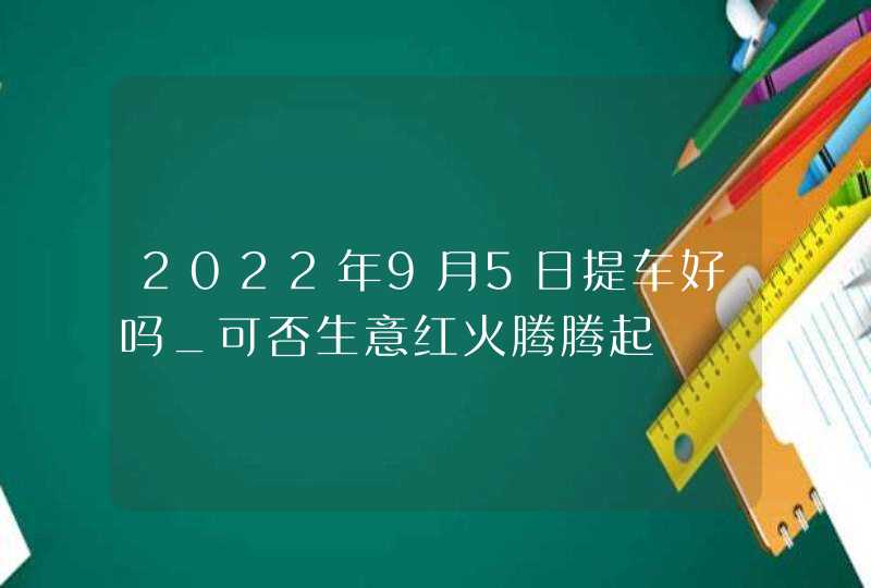 2022年9月5日提车好吗_可否生意红火腾腾起