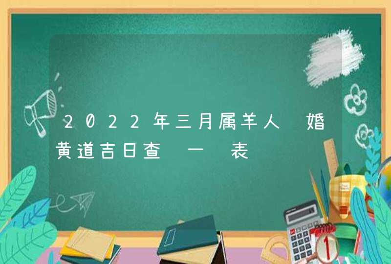 2022年三月属羊人结婚黄道吉日查询一览表