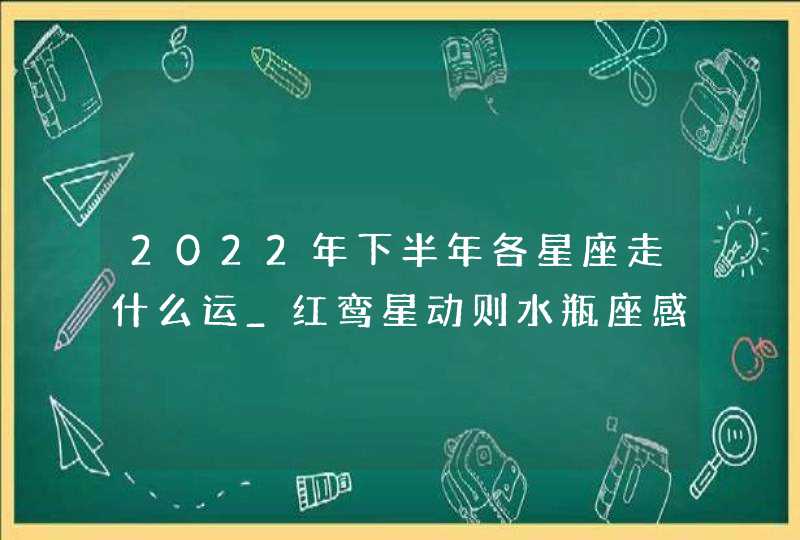 2022年下半年各星座走什么运_红鸾星动则水瓶座感情运势出众