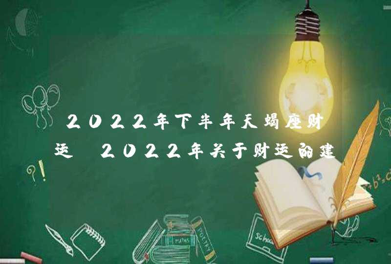 2022年下半年天蝎座财运_2022年关于财运的建议分析