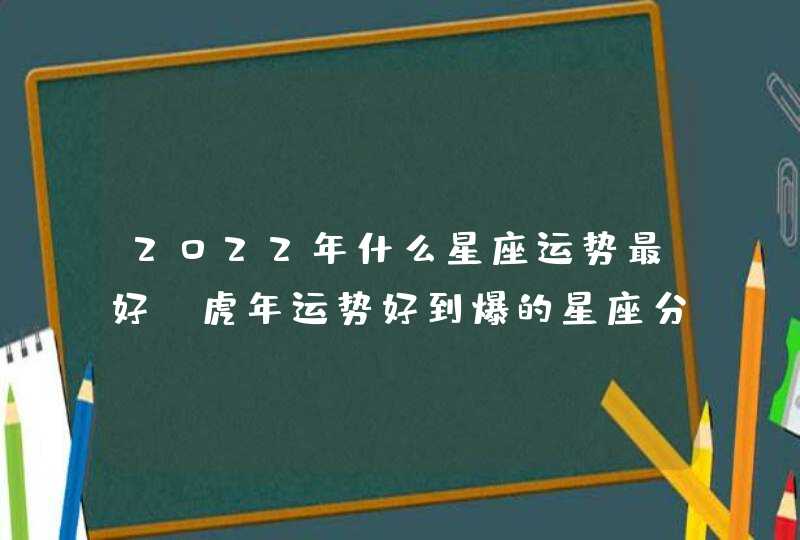 2022年什么星座运势最好_虎年运势好到爆的星座分析