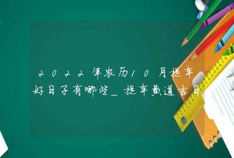 2022年农历10月提车好日子有哪些_提车黄道吉日