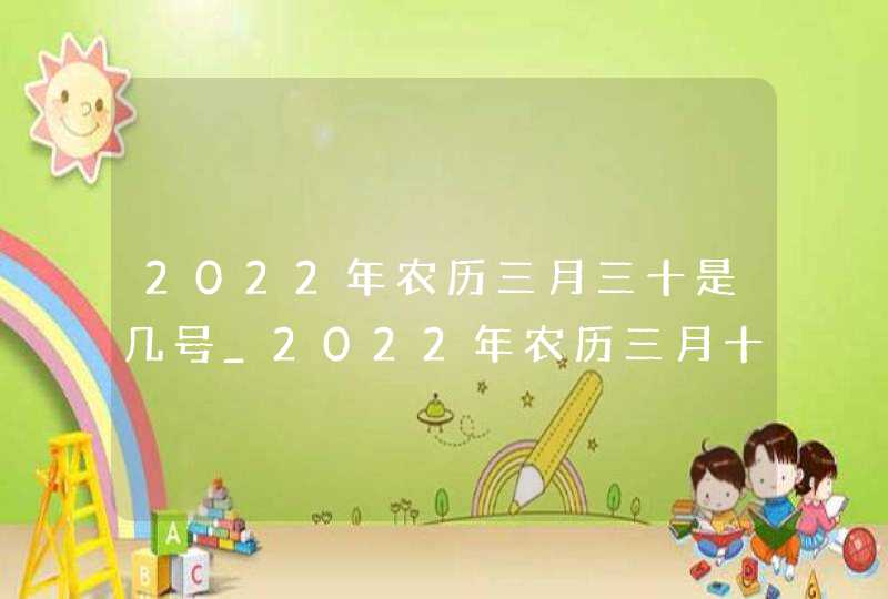 2022年农历三月三十是几号_2022年农历三月十三是什么日子