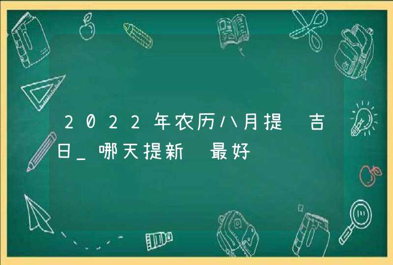 2022年农历八月提车吉日_哪天提新车最好