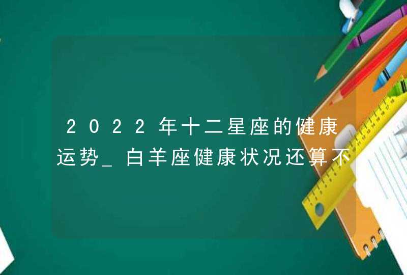 2022年十二星座的健康运势_白羊座健康状况还算不错