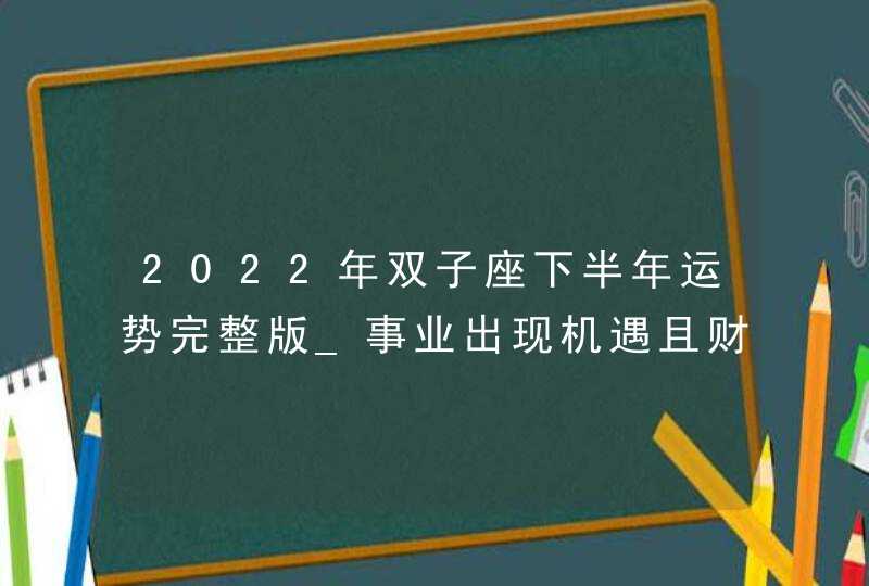 2022年双子座下半年运势完整版_事业出现机遇且财运奖金丰厚