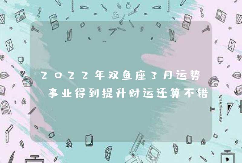 2022年双鱼座3月运势_事业得到提升财运还算不错