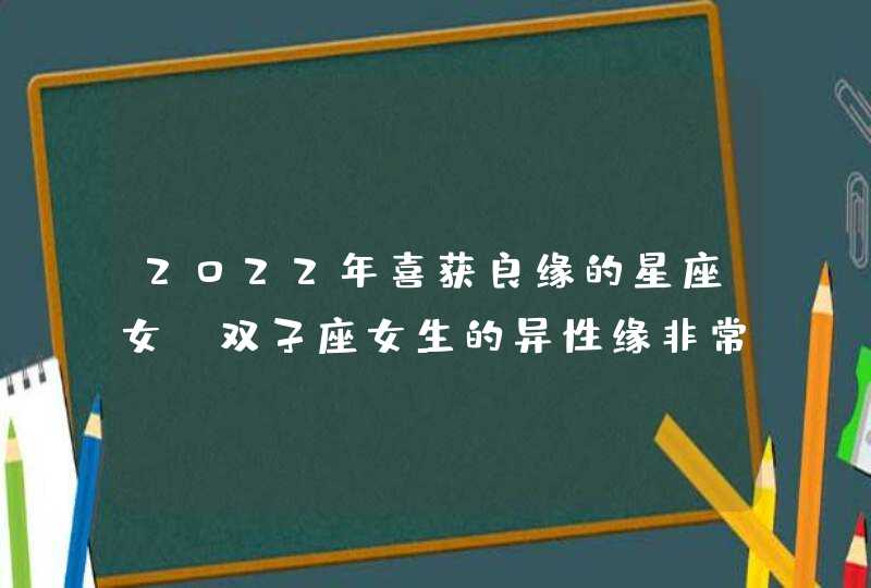 2022年喜获良缘的星座女_双子座女生的异性缘非常不错