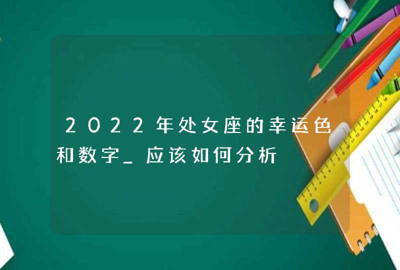 2022年处女座的幸运色和数字_应该如何分析