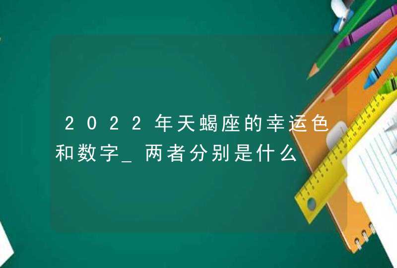 2022年天蝎座的幸运色和数字_两者分别是什么