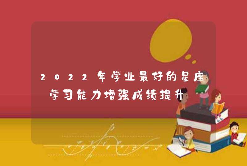 2022年学业最好的星座_学习能力增强成绩提升