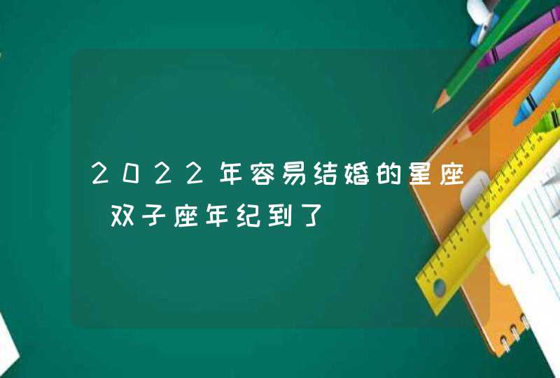 2022年容易结婚的星座_双子座年纪到了