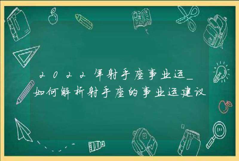 2022年射手座事业运_如何解析射手座的事业运建议