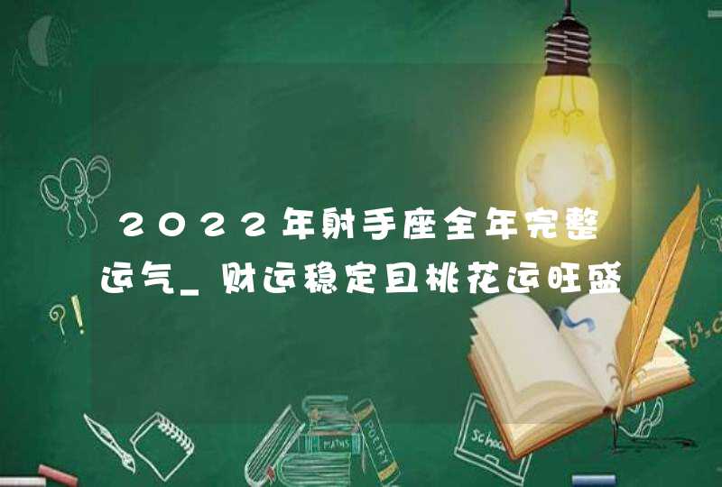 2022年射手座全年完整运气_财运稳定且桃花运旺盛