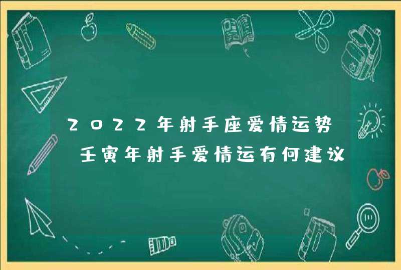 2022年射手座爱情运势_壬寅年射手爱情运有何建议