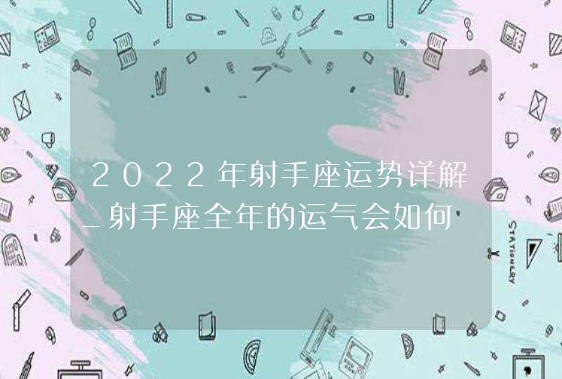 2022年射手座运势详解_射手座全年的运气会如何