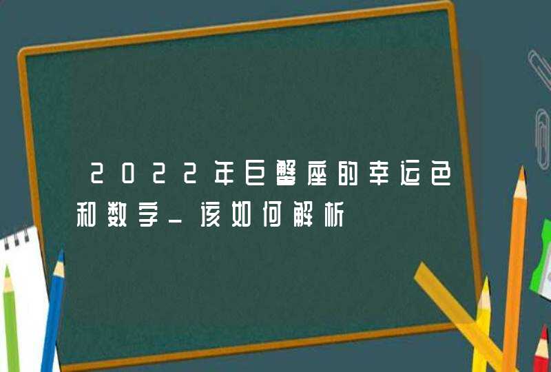 2022年巨蟹座的幸运色和数字_该如何解析