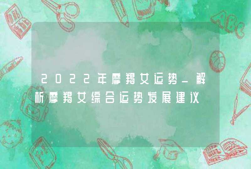 2022年摩羯女运势_解析摩羯女综合运势发展建议