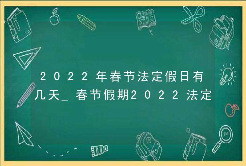 2022年春节法定假日有几天_春节假期2022法定假日几天