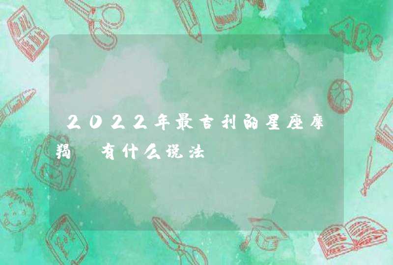 2022年最吉利的星座摩羯_有什么说法