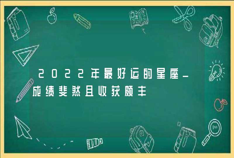 2022年最好运的星座_成绩斐然且收获颇丰