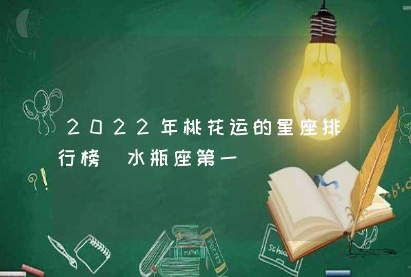 2022年桃花运的星座排行榜_水瓶座第一