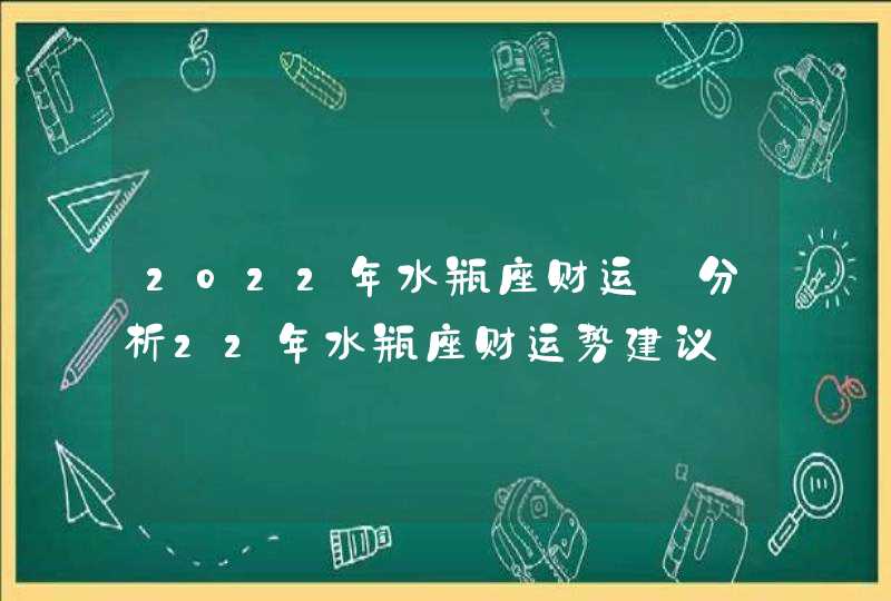 2022年水瓶座财运_分析22年水瓶座财运势建议