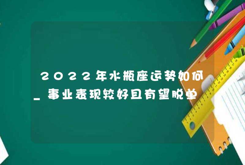 2022年水瓶座运势如何_事业表现较好且有望脱单