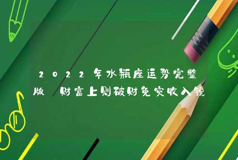 2022年水瓶座运势完整版_财富上则破财免灾收入锐减