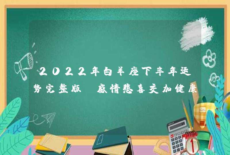 2022年白羊座下半年运势完整版_感情悲喜交加健康运势尚可