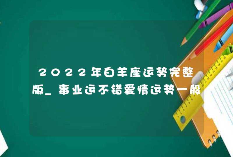 2022年白羊座运势完整版_事业运不错爱情运势一般