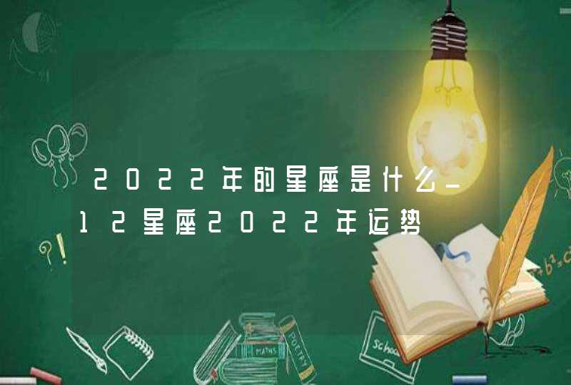 2022年的星座是什么_12星座2022年运势