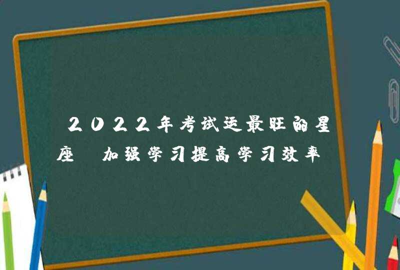 2022年考试运最旺的星座_加强学习提高学习效率