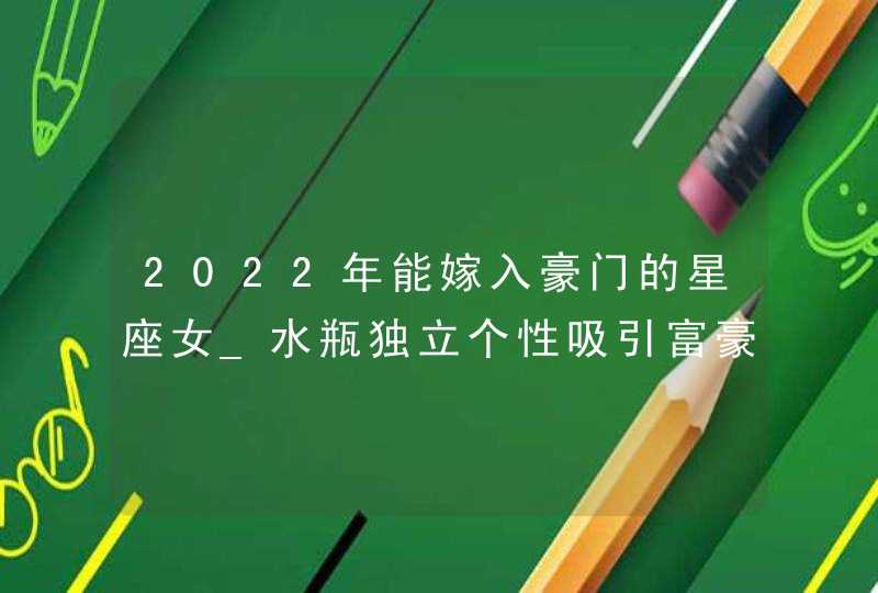 2022年能嫁入豪门的星座女_水瓶独立个性吸引富豪