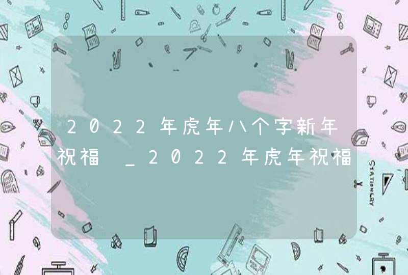 2022年虎年八个字新年祝福语_2022年虎年祝福成语