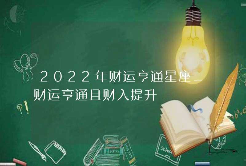 2022年财运亨通星座_财运亨通且财入提升