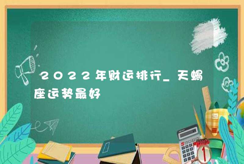 2022年财运排行_天蝎座运势最好