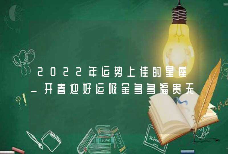 2022年运势上佳的星座_开春迎好运吸金多多福贵无双