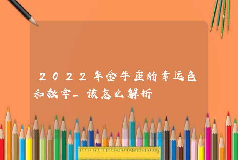 2022年金牛座的幸运色和数字_该怎么解析