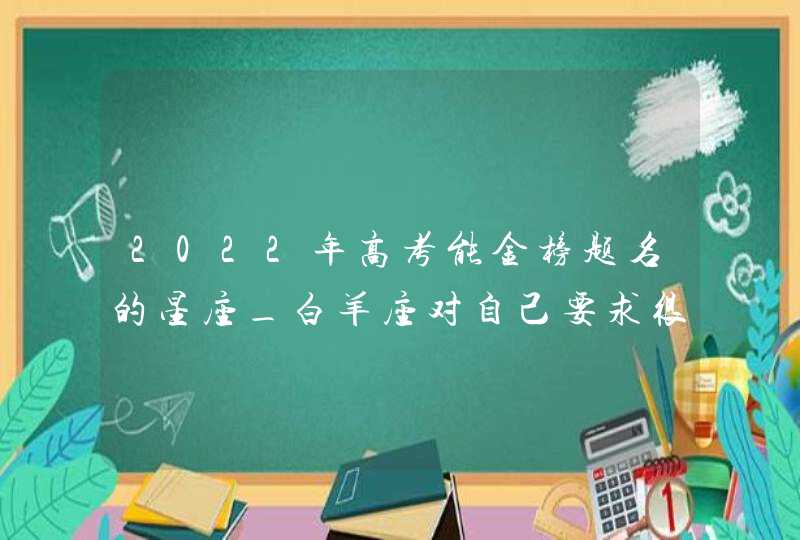 2022年高考能金榜题名的星座_白羊座对自己要求很高