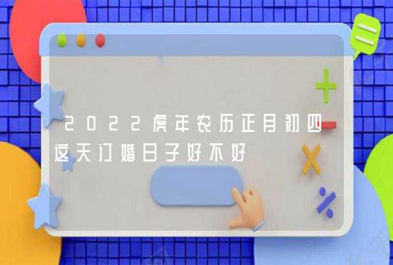 2022虎年农历正月初四这天订婚日子好不好