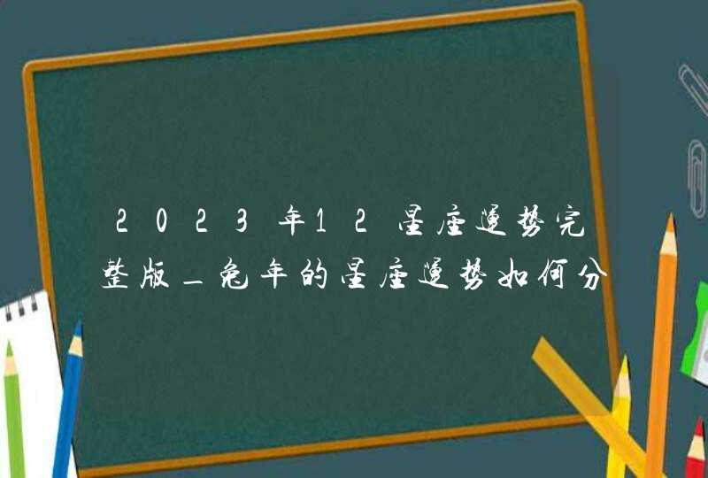 2023年12星座运势完整版_兔年的星座运势如何分析