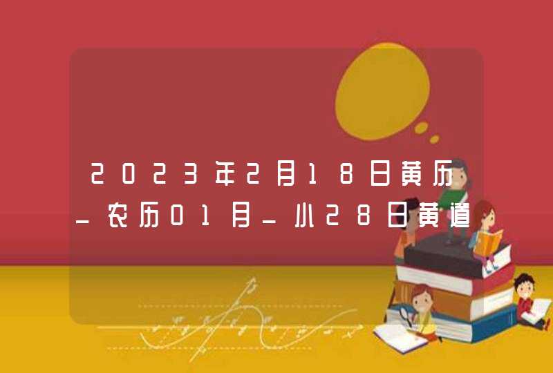 2023年2月18日黄历_农历01月_小28日黄道吉日好日子