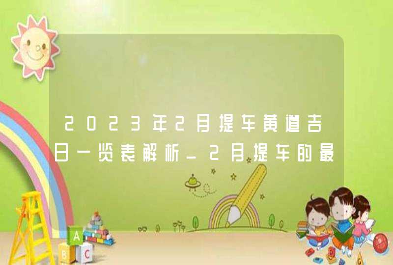 2023年2月提车黄道吉日一览表解析_2月提车的最佳吉日查询