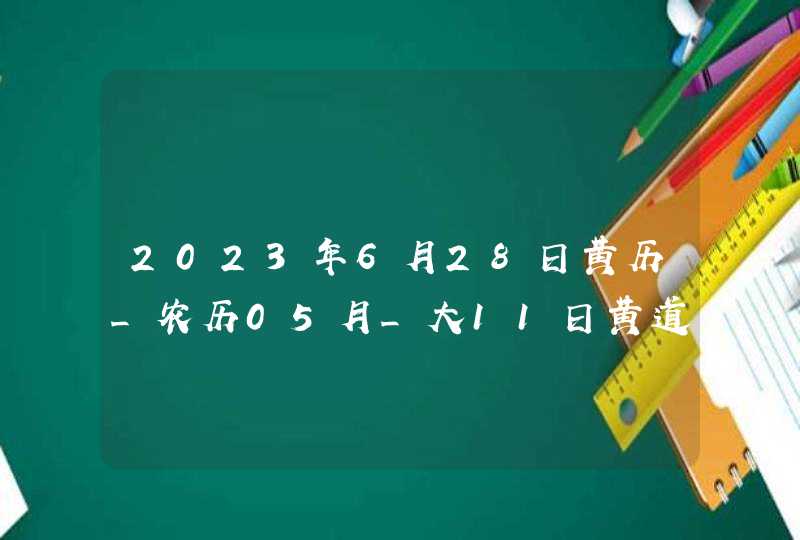 2023年6月28日黄历_农历05月_大11日黄道吉日好日子