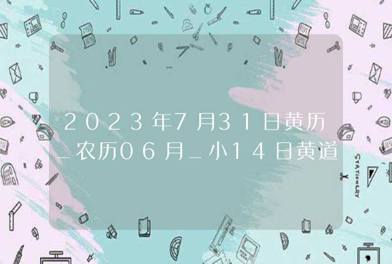 2023年7月31日黄历_农历06月_小14日黄道吉日好日子