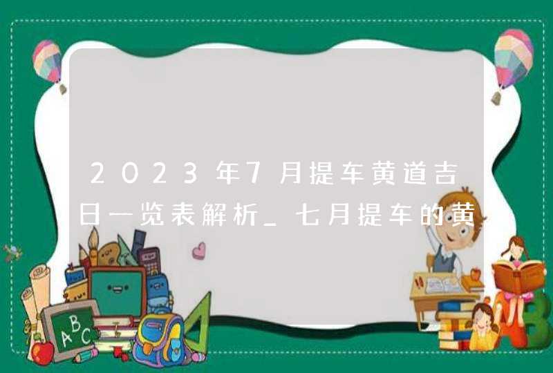 2023年7月提车黄道吉日一览表解析_七月提车的黄道吉日查询