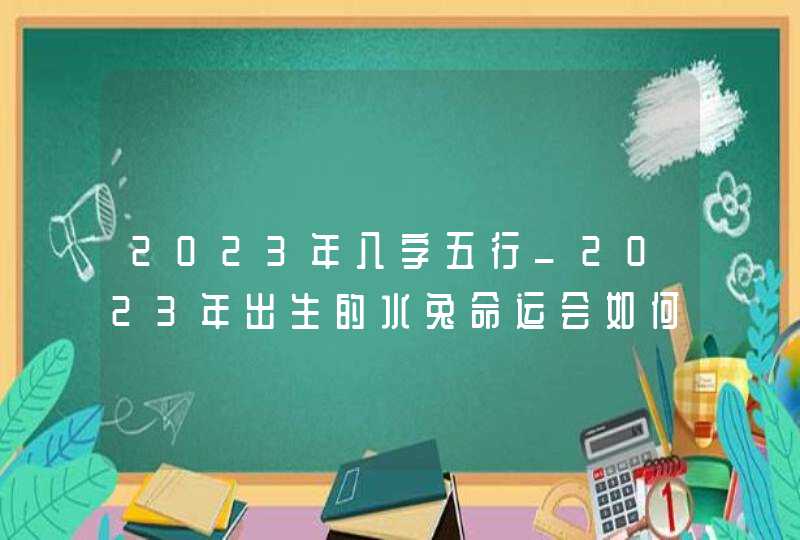 2023年八字五行_2023年出生的水兔命运会如何