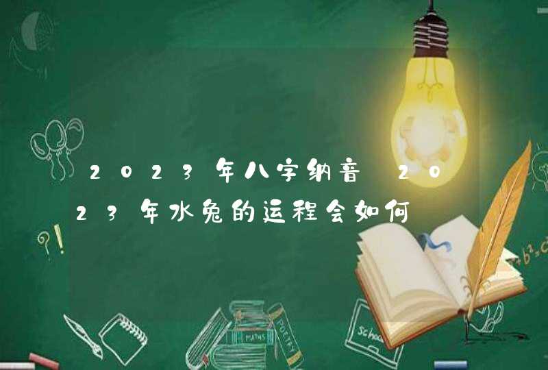 2023年八字纳音_2023年水兔的运程会如何